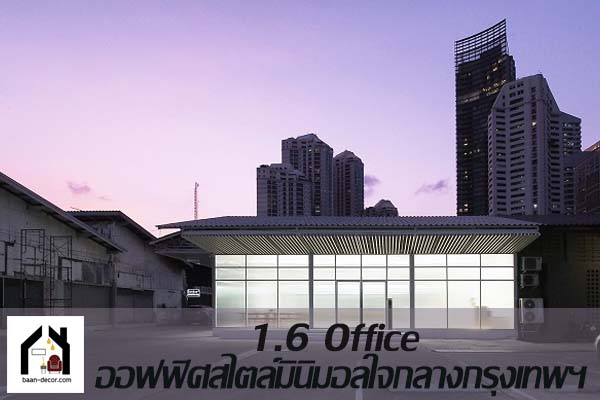 เปลี่ยนโกดังเก็บของเป็นออฟฟิศสุดอบอุ่น พบ 1.6 Office ออฟฟิศสไตล์มินิมอลใจกลางกรุงเทพฯ #ของแต่งบ้าน