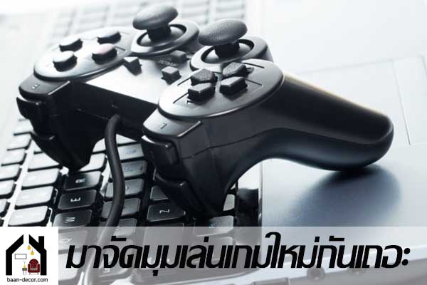 เกมเมอร์ทั้งหลายที่ของรกรุงรัง มาจัดมุมเล่นเกมใหม่กันเถอะ