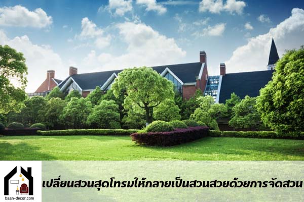 เปลี่ยนสวนสุดโทรมให้กลายเป็นสวนสวยด้วยการจัดสวน #บ้านและสวน