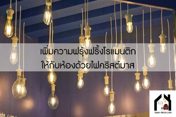 เพิ่มความฟรุ้งฟริ้งโรแมนติกให้กับห้องด้วยไฟคริสต์มาส