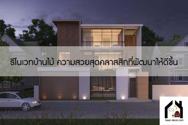 รีโนเวทบ้านไม้ ความสวยสุดคลาสสิกที่พัฒนาให้ดีขึ้น #ของแต่งบ้าน