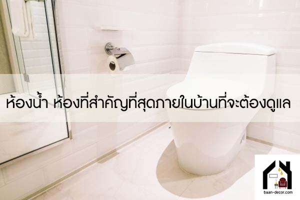 ห้องน้ำ ห้องที่สำคัญที่สุดภายในบ้านที่จะต้องดูแล #ของแต่งบ้าน