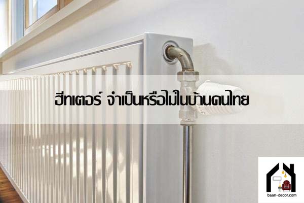 ฮีทเตอร์ จำเป็นหรือไม่ในบ้านคนไทย #ของแต่งบ้าน