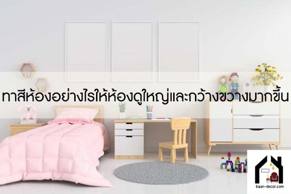 ทาสีห้องอย่างไรให้ห้องดูใหญ่และกว้างขวางมากขึ้น #ของแต่งบ้าน