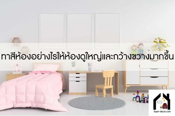 ทาสีห้องอย่างไรให้ห้องดูใหญ่และกว้างขวางมากขึ้น #ของแตางบ้าน