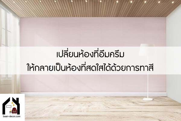 เปลี่ยนห้องที่อึมครึมให้กลายเป็นห้องที่สดใสได้ด้วยการทาสี #ของแต่งบ้าน