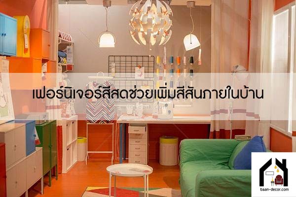 เฟอร์นิเจอร์สีสดช่วยเพิ่มสีสันภายในบ้าน