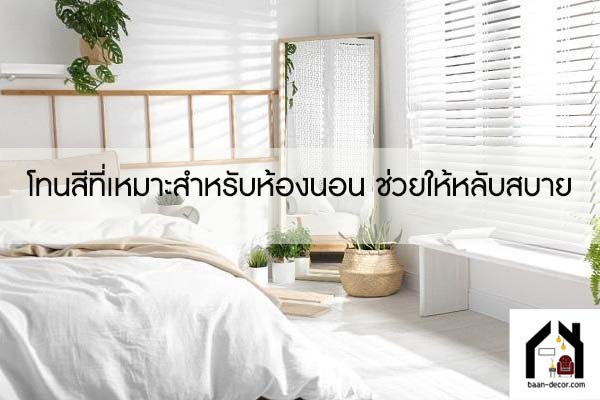 โทนสีที่เหมาะสำหรับห้องนอน ช่วยให้หลับสบาย