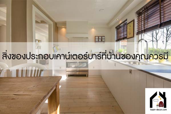 สิ่งของประกอบเคาน์เตอร์บาร์ที่บ้านของคุณควรมี #ของแต่งบ้าน