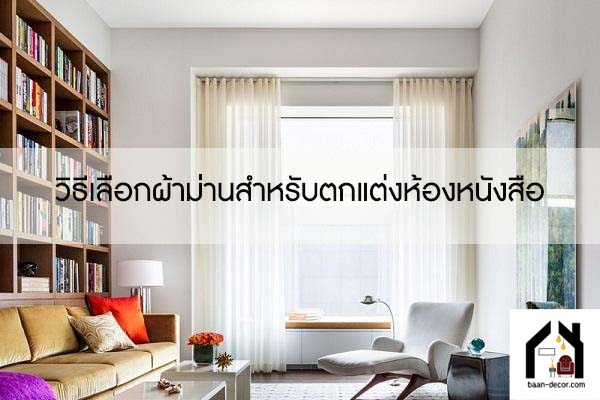 วิธีเลือกผ้าม่านสำหรับตกแต่งห้องหนังสือ