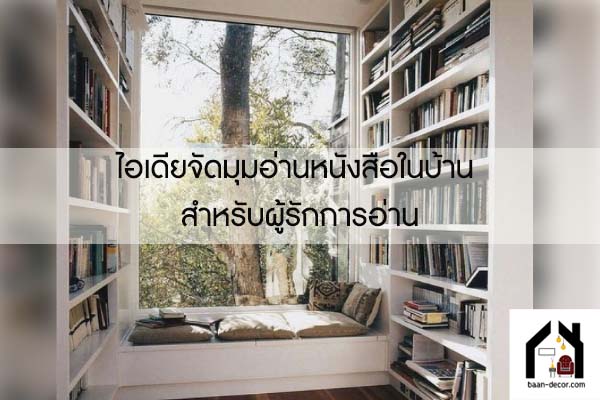 ไอเดียจัดมุมอ่านหนังสือในบ้าน สำหรับผู้รักการอ่าน