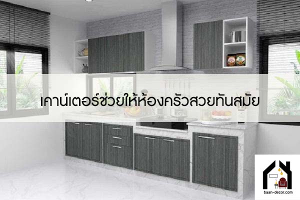 เคาน์เตอร์ช่วยให้ห้องครัวสวยทันสมัย