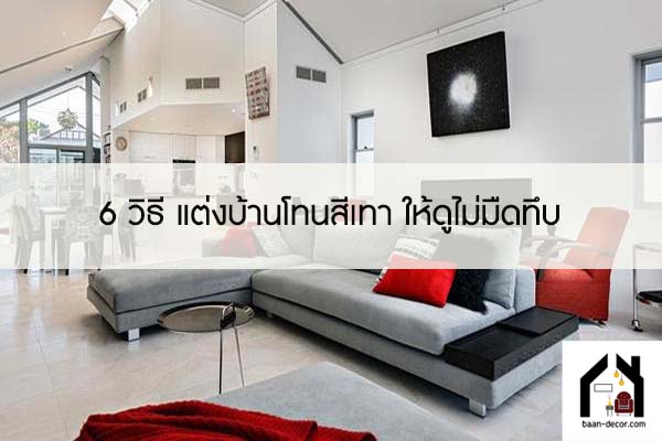 6 วิธี แต่งบ้านโทนสีเทา ให้ดูไม่มืดทึบ