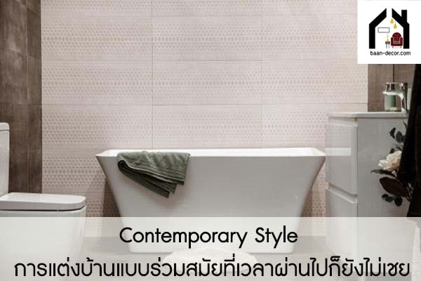 Contemporary Style การแต่งบ้านแบบร่วมสมัยที่เวลาผ่านไปก็ยังไม่เชย