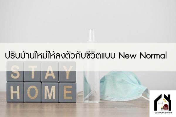 ปรับบ้านใหม่ให้ลงตัวกับชีวิตแบบ New Normal 