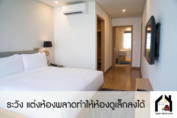 ระวัง แต่งห้องพลาดทำให้ห้องดูเล็กลงได้