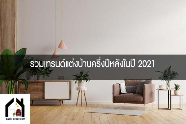 รวมเทรนด์แต่งบ้านครึ่งปีหลังในปี 2021