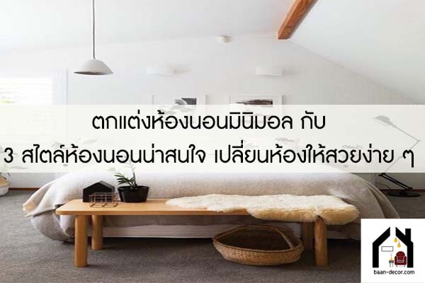 ตกแต่งห้องนอนมินิมอล กับ 3 สไตล์ห้องนอนน่าสนใจ เปลี่ยนห้องให้สวยง่าย ๆ