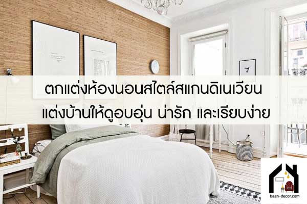 ตกแต่งห้องนอนสไตล์สแกนดิเนเวียน แต่งบ้านให้ดูอบอุ่น น่ารัก และเรียบง่าย