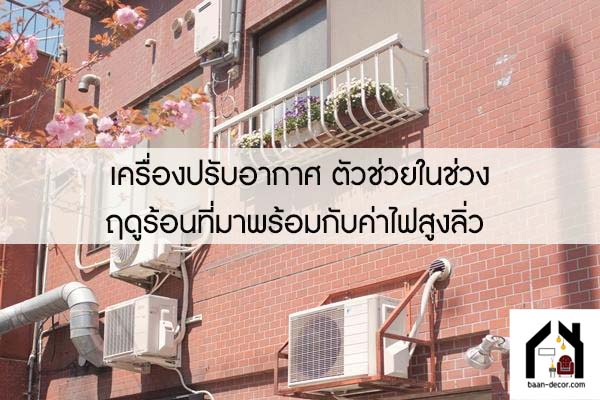 เครื่องปรับอากาศ ตัวช่วยในช่วงฤดูร้อนที่มาพร้อมกับค่าไฟสูงลิ่ว 