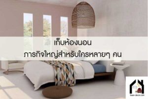 เก็บห้องนอน ภารกิจใหญ่สำหรับใครหลายๆ คน 