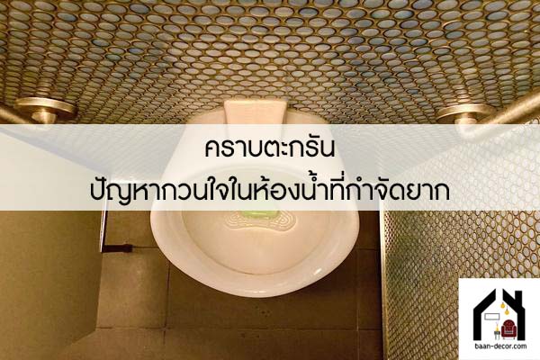 คราบตะกรัน ปัญหากวนใจในห้องน้ำที่กำจัดยาก 