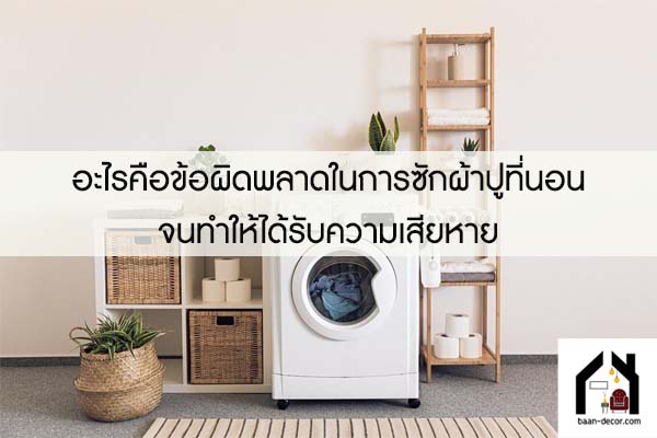 อะไรคือข้อผิดพลาดในการซักผ้าปูที่นอน จนทำให้ได้รับความเสียหาย 