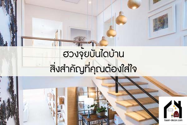 ฮวงจุ้ยบันไดบ้าน สิ่งสำคัญที่คุณต้องใส่ใจ 