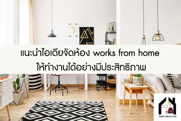 แนะนำไอเดียจัดห้อง works from home ให้ทำงานได้อย่างมีประสิทธิภาพ